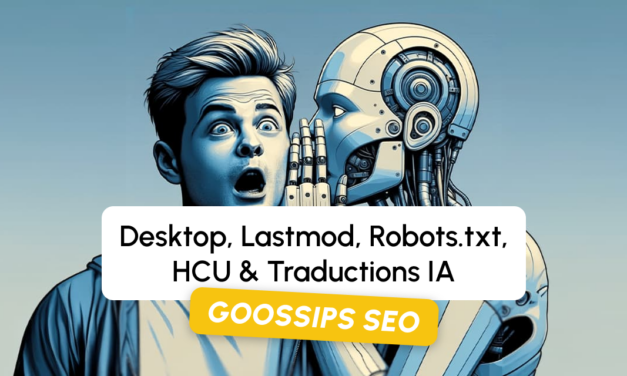 Goossips SEO : desktop, lastmod, robots.txt, HCU, traductions IA