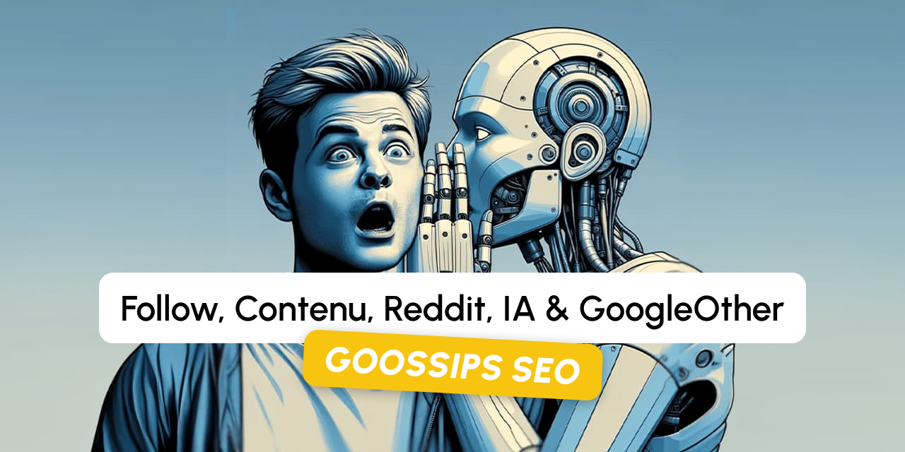 Goossips SEO : follow, contenu, reddit, IA, GoogleOther