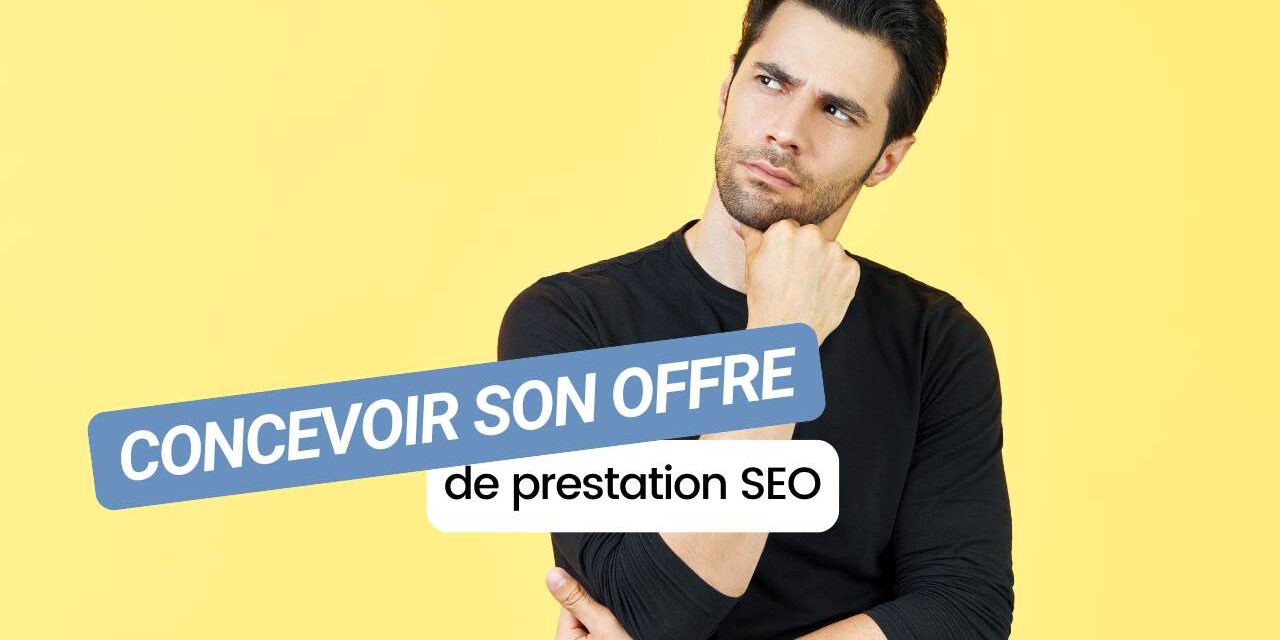 Comment concevoir son offre de prestation SEO ? 9 tips indispensables !