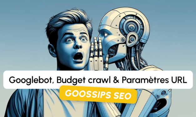 Goossips SEO : Googlebot, budget crawl, paramètres URL