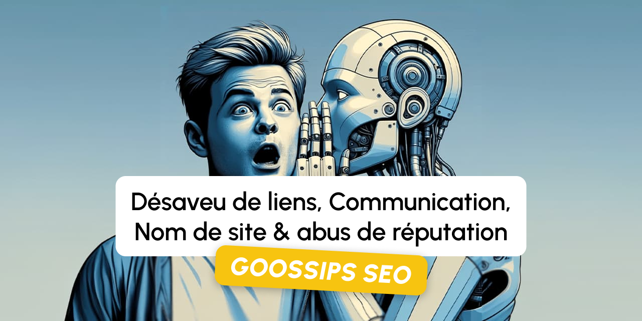 Goossips SEO : désaveu de liens, communication, nom de site, abus de réputation