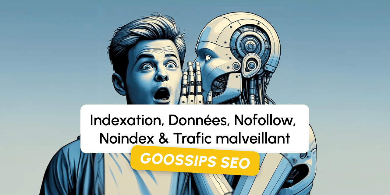 Goossips SEO : Indexation, Données, Nofollow, Noindex, Trafic malveillant