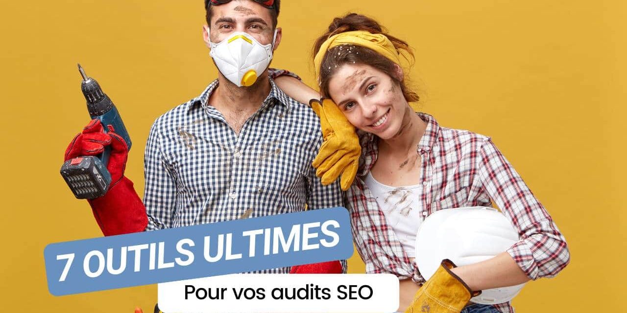 Les 7 outils ultimes pour booster vos audits SEO