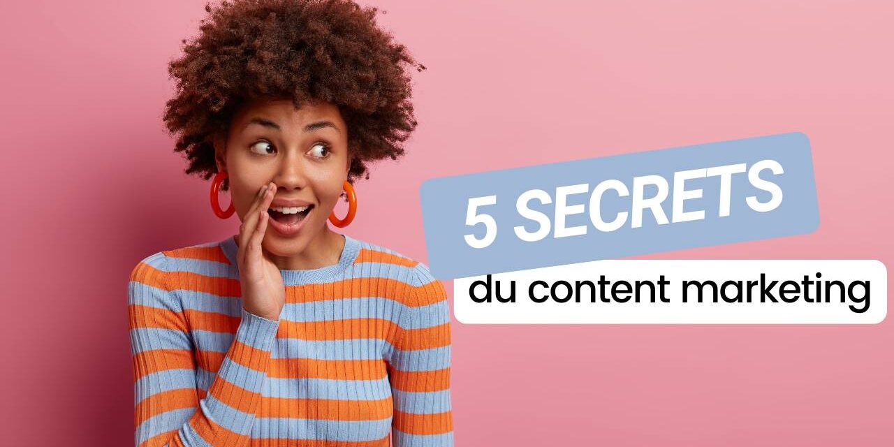 Les 5 secrets du content marketing pour des contenus qui font la différence