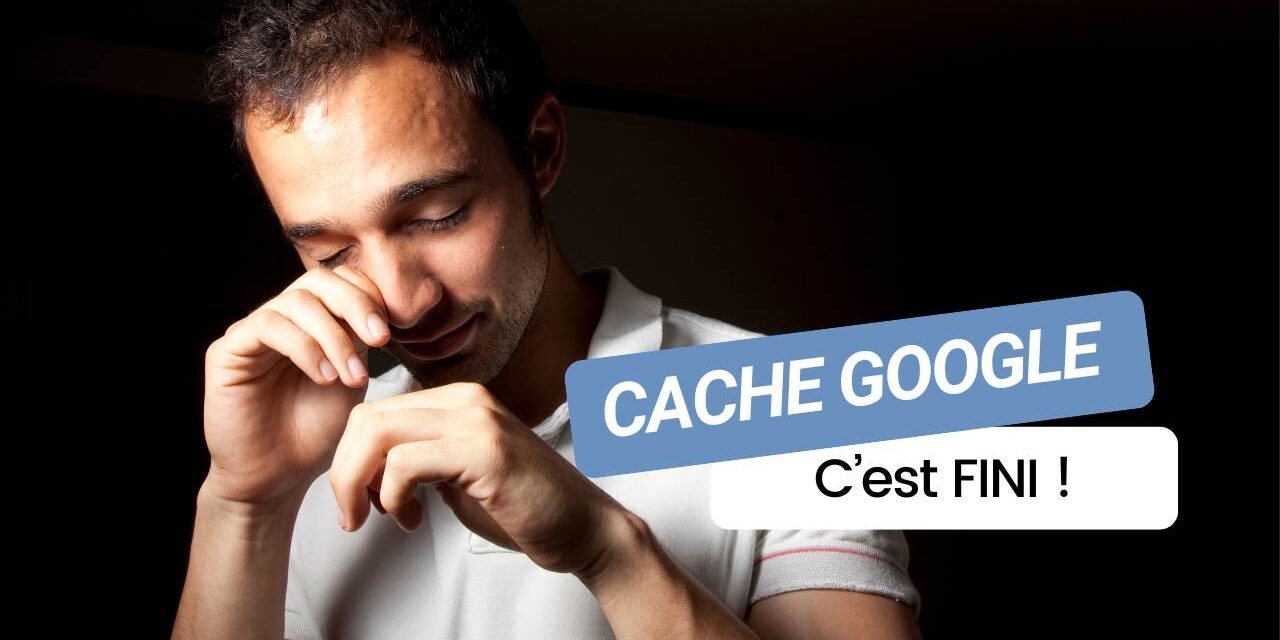 Cache Google définitivement supprimé : pourquoi cette fonctionnalité historique disparaît ?