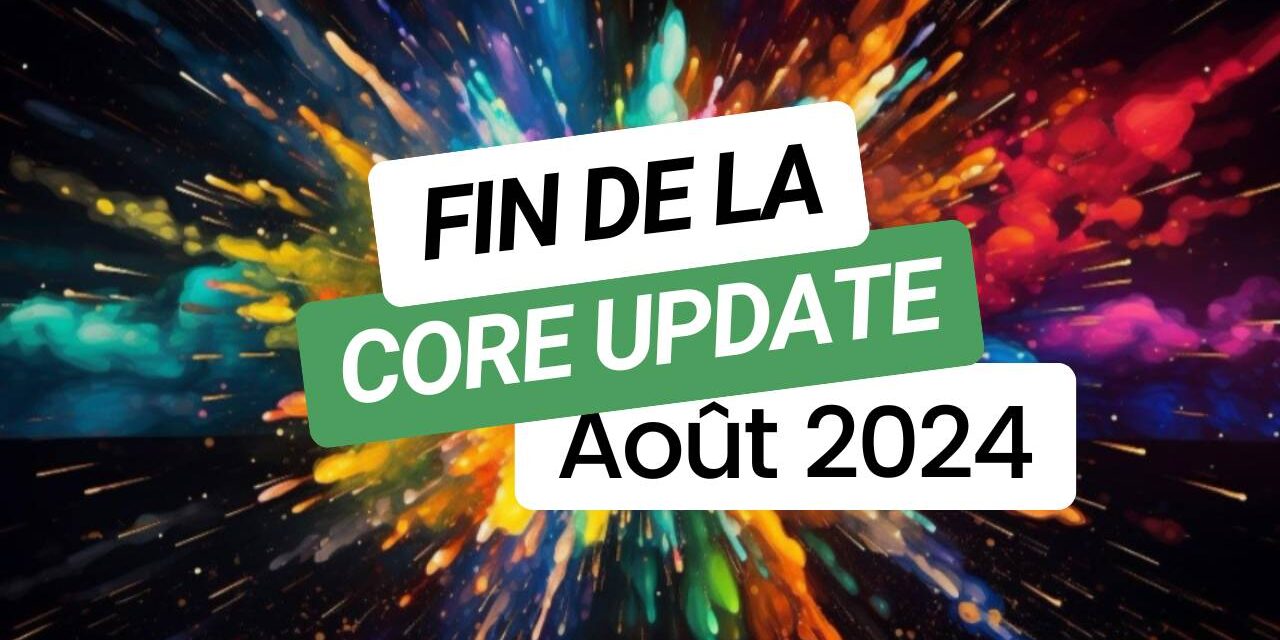 Fin Core Update Août 2024 : Impact sur le contenu et les classements