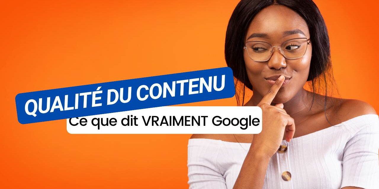 Qualité du contenu : Ce que dit (vraiment !) l’algorithme Google