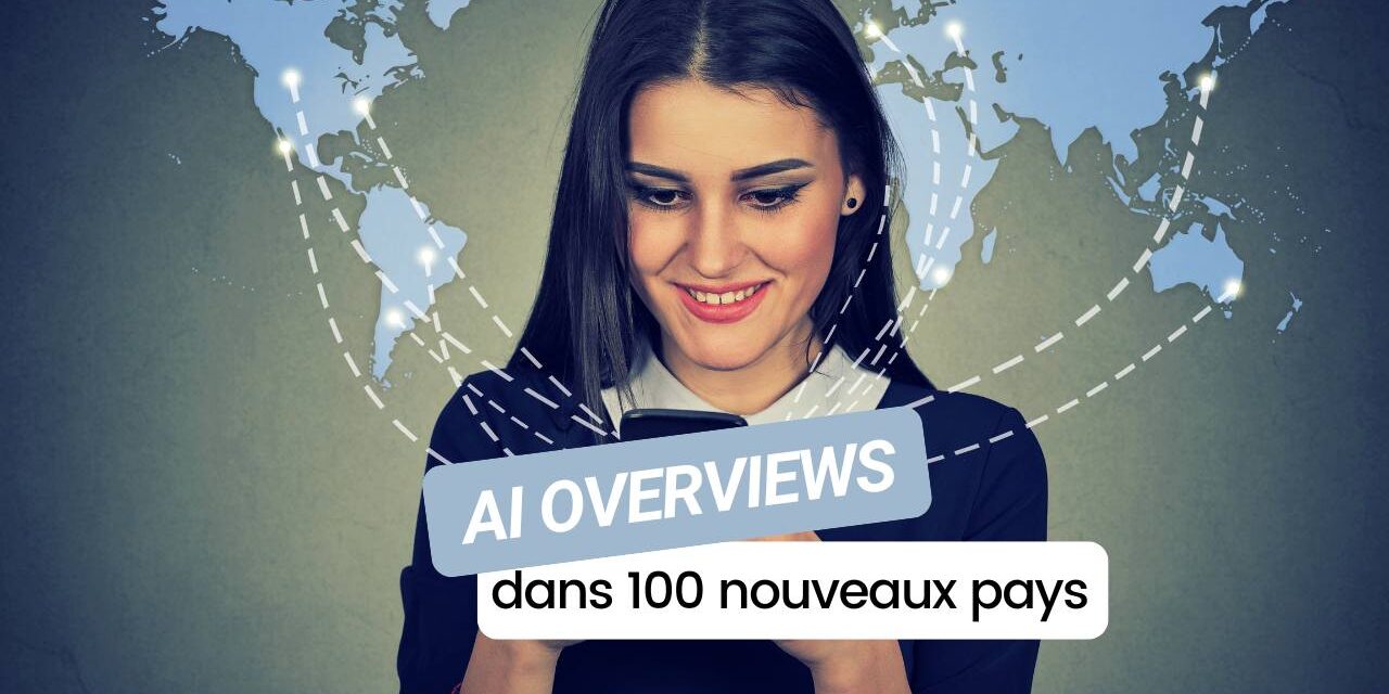 Les AI Overviews de Google débarquent dans 100 pays… mais toujours pas en France !