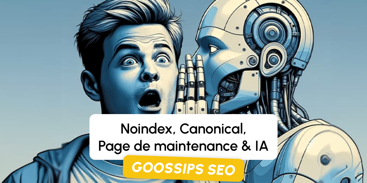 Goossips SEO : noindex, canonical, page de maintenance, IA