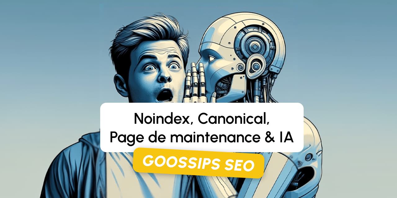 Goossips SEO : noindex, canonical, page de maintenance, IA