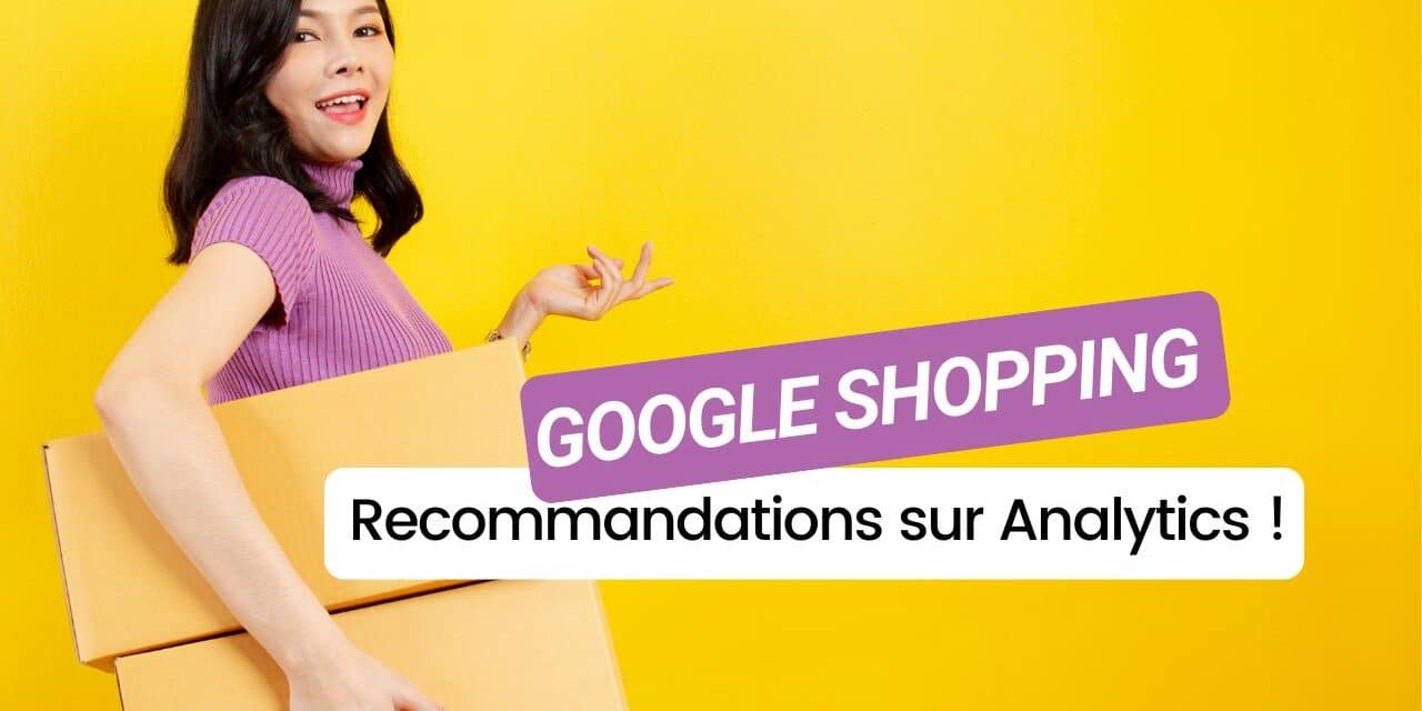 Optimisez vos ventes : découvrez les nouvelles recommandations de Google Analytics pour Google Shopping