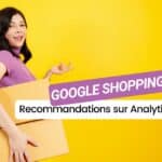 Optimisez vos ventes : découvrez les nouvelles recommandations de Google Analytics pour Google Shopping