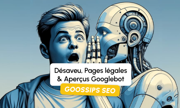 Goossips SEO : Désaveu, Pages légales, Aperçus Googlebot