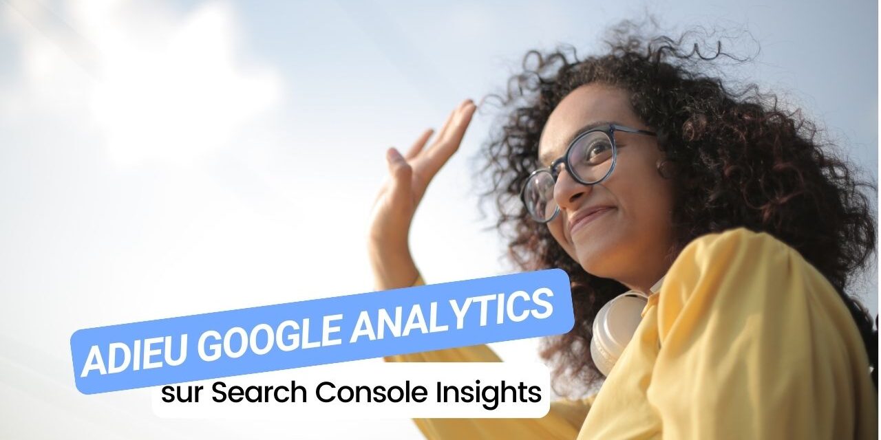 Search Console Insights dit adieu à Google Analytics : ce que ça change pour vous