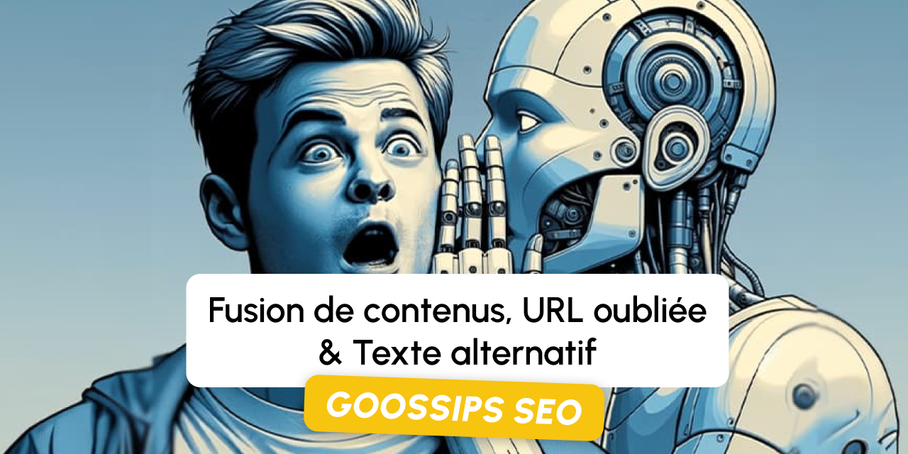 Goossips SEO : Fusion de contenus, URL oubliée, Texte alternatif