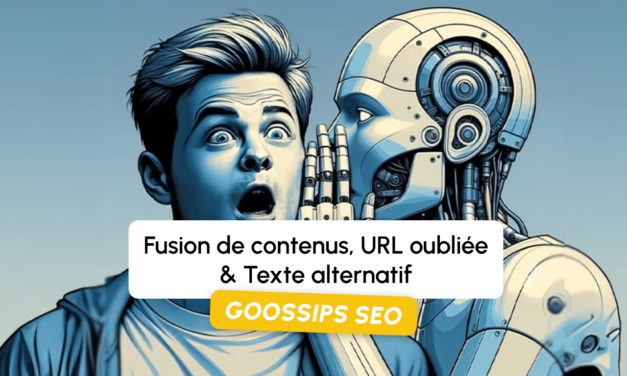 Goossips SEO : Fusion de contenus, URL oubliée, Texte alternatif