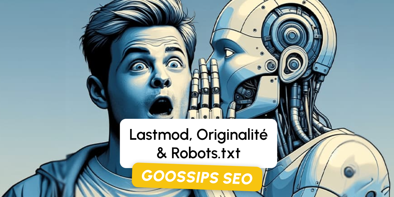 Goossips SEO : Lastmod, Originalité, Robots.txt