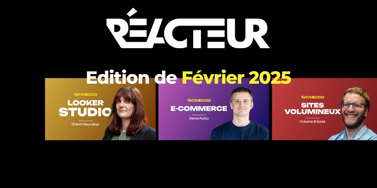 Reacteur : e-commerce, Looker Studio, sites volumineux, médias, naming – L’édition de février 2025